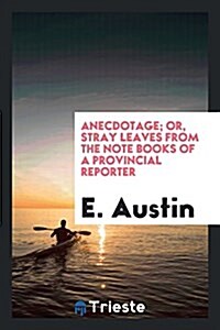 Anecdotage; Or, Stray Leaves from the Note Books of a Provincial Reporter (Paperback)