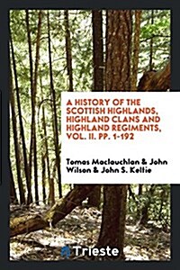 A History of the Scottish Highlands, Highland Clans and Highland Regiments (Paperback)