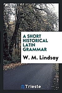 A Short Historical Latin Grammar (Paperback)