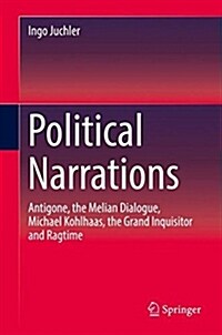 Political Narrations: Antigone, the Melian Dialogue, Michael Kohlhaas, the Grand Inquisitor and Ragtime (Hardcover, 2018)