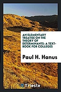 An Elementary Treatise on the Theory of Determinants: A Text-Book for Colleges (Paperback)