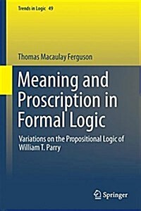 Meaning and Proscription in Formal Logic: Variations on the Propositional Logic of William T. Parry (Hardcover, 2017)