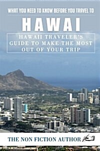 What You Need to Know Before You Travel to Hawaii: Hawaii Travelers Guide to Make the Most Out of Your Trip (Paperback)
