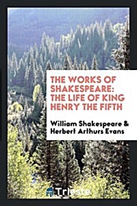 The Works of Shakespeare: The Life of King Henry the Fifth (Paperback)