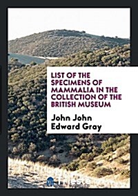 List of the Specimens of Mammalia in the Collection of the British Museum (Paperback)