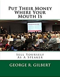 Put Their Money Where Your Mouth Is: Sell Yourself as a Speaker (Paperback)