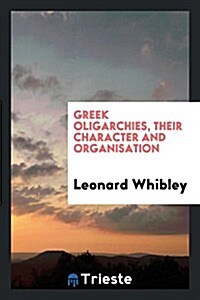 Greek Oligarchies, Their Character and Organisations (Paperback)