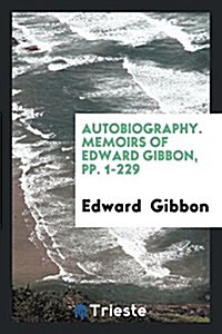 Autobiography. Memoirs of Edward Gibbon, Pp. 1-229 (Paperback)