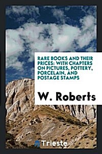 Rare Books and Their Prices: With Chapters on Pictures, Pottery, Porcelain, and Postage Stamps (Paperback)