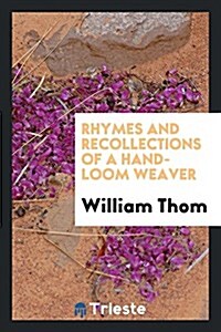 Rhymes and Recollections of a Hand-Loom Weaver (Paperback)