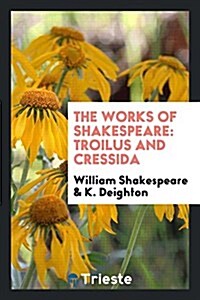 The Works of Shakespeare: Troilus and Cressida / Edited by K. Deighton. 1906 (Paperback)