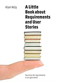 A Little Book about Requirements and User Stories : Heuristics for requirements in an agile world (Paperback)