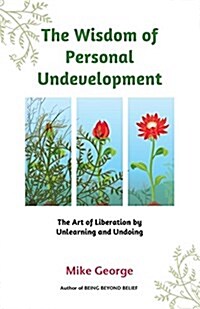 The Wisdom of Personal Undevelopment: The Art of Liberation by Unlearning and Undoing (Paperback)