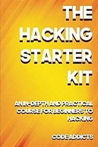 The Hacking Starter Kit: An In-Depth and Practical Course for Beginners to Ethical Hacking. Including Detailed Step-By-Step Guides and Practica (Paperback)