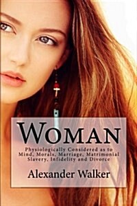 Woman: Physiologically Considered as to Mind, Morals, Marriage, Matrimonial Slavery, Infidelity and Divorce (Paperback)