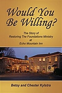 Would You Be Willing?: The Story of Restoring the Foundations at Echo Mountain Inn (Paperback)