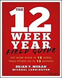 The 12 Week Year Field Guide: Get More Done in 12 Weeks Than Others Do in 12 Months (Paperback)