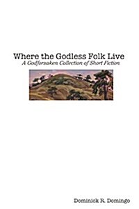 Where the Godless Folk Live: A Godforsaken Collection of Short Fiction (Paperback)