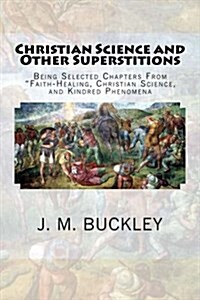 Christian Science and Other Superstitions: Being Selected Chapters From Faith-Healing, Christian Science, and Kindred Phenomena (Paperback)