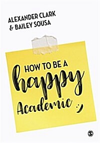 How to Be a Happy Academic : A Guide to Being Effective in Research, Writing and Teaching (Hardcover)