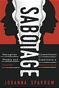 Sabotage: How to Stop Killing Your Relationships Because of Commitment Phobias (Paperback)