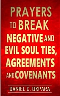 Prayers to Break Negative and Evil Soul Ties, Agreements and Covenants (Paperback)