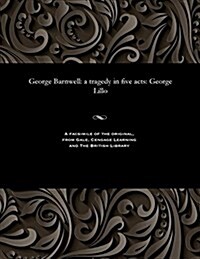 George Barnwell: A Tragedy in Five Acts: George Lillo (Paperback)
