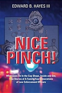 Nice Pinch!: What Goes on in the Cop Shops, Inside and Out, True Stories of a Family, Four Generations of Law Enforcement Officers (Paperback)