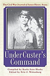 Under Custers Command: The Civil War Journal of James Henry Avery (Paperback)