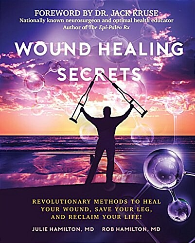 Wound Healing Secrets: Revolutionary Methods to Heal Your Wound, Save Your Leg, and Reclaim Your Life! (Paperback)