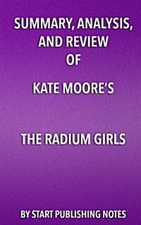 Summary, Analysis, and Review of Kate Moores the Radium Girls: The Dark Story of Americas Shining Women (Paperback)
