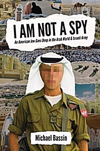 I Am Not a Spy: An American Jew Goes Deep in the Arab World & Israeli Army (Paperback)