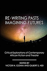 Re-Writing Pasts, Imagining Futures: Critical Explorations of Contemporary African Fiction and Theater (Paperback)