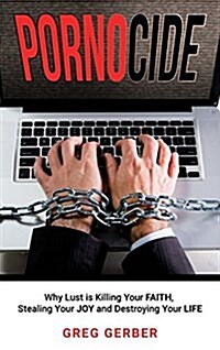 Pornocide: Why Lust Is Killing Your Faith, Stealing Your Joy and Destroying Your Life (Hardcover)