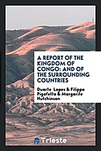 A Report of the Kingdom of Congo: And of the Surrounding Countries; Drawn ... (Paperback)