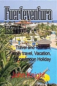 Fuerteventura Island: Travel and Tourism, Family Travel, Vacation, Honeymoon Holiday (Paperback)