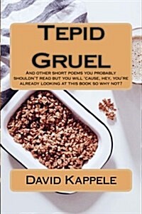 Tepid Gruel: And Other Short Poems You Probably Shouldnt Read But You Will Cause, Hey, Youre Alrady Looking at This Book So Why (Paperback)