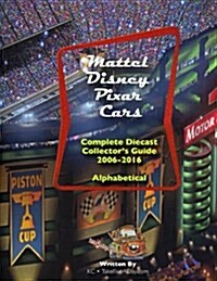 Mattel Disney Pixar Cars: Diecast Collectors: Complete Everything 2006-2016 (Paperback)