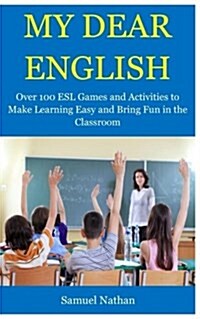 My Dear English: Over 100 ESL Games and Activities to Make Learning Easy and Bring Fun in the Classroom]= (Paperback)