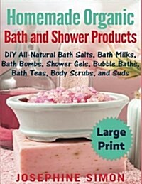 Homemade Organic Bath and Shower Products ***Large Print Edition***: DIY All-Natural Bath Salts, Bath Milks, Bath Bombs, Shower Gels, Bubble Baths, Ba (Paperback)