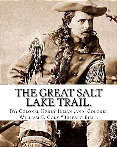 The Great Salt Lake trail. By: Colonel Henry Inman (illustrator) and By: Colonel William F. Cody Buffalo Bill.: William Frederick Buffalo Bill Co (Paperback)