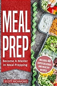 Meal Prep: Become a Master in Meal Prepping - Includes 48 Super Delicious and Healthy Recipes (Paperback)