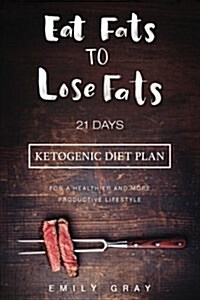 Eat Fats to Lose Fats (Ketogenic Diet): 21 Days Ketogenic Diet Plan for a Healthier and More Productive Lifestyle (Low Carb Diet, Lchf, Ketogenic Diet (Paperback)