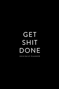2018 Daily Planner: Get Shit Done; 6x9 12 Month Planner (Paperback)