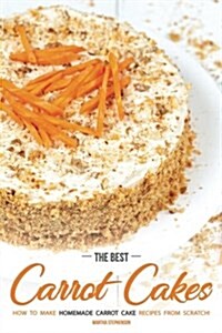 The Best Carrot Cakes: How to Make Homemade Carrot Cake Recipes from Scratch! (Paperback)