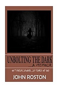 Unbolting the Dark...a Memoir: On Turning Inward, in Search for God (Paperback)