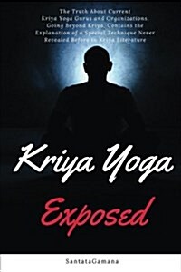 Kriya Yoga Exposed: The Truth about Current Kriya Yoga Gurus, Organizations & Going Beyond Kriya, Contains the Explanation of a Special Te (Paperback)