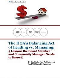 The Hoas Balancing Act of Leading vs. Managing: 5 Lessons the Board Member and Community Manager Needs to Know (Paperback)