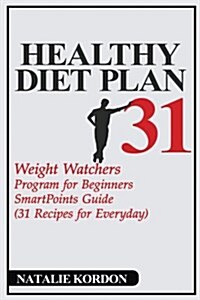 Healthy Diet Plan 31: Weight Watchers Program for Beginners - Smartpoints Guide (31 Recipes for Everyday) (Paperback)