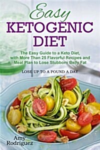 Easy Ketogenic Diet: The Easy Guide to a Keto Diet, with More Than 25 Flavorful Recipes and Meal Plan to Lose Stubborn Belly Fat (Paperback)